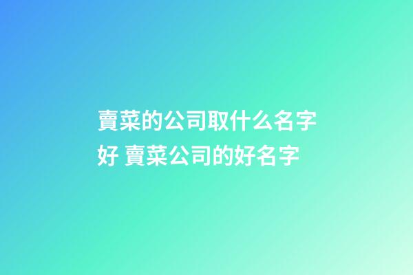 賣菜的公司取什么名字好 賣菜公司的好名字-第1張-公司起名-玄機派